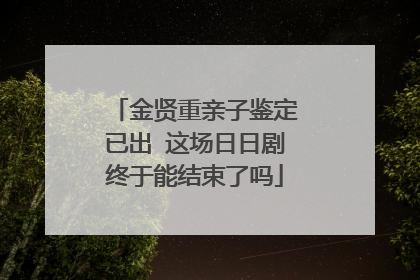 金贤重亲子鉴定已出 这场日日剧终于能结束了吗