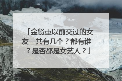 金贤重以前交过的女友一共有几个？都有谁？是否都是女艺人？