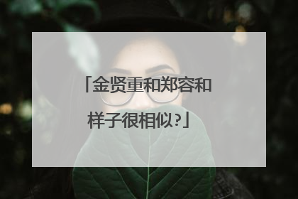 金贤重和郑容和样子很相似?