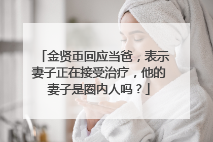 金贤重回应当爸，表示妻子正在接受治疗，他的妻子是圈内人吗？