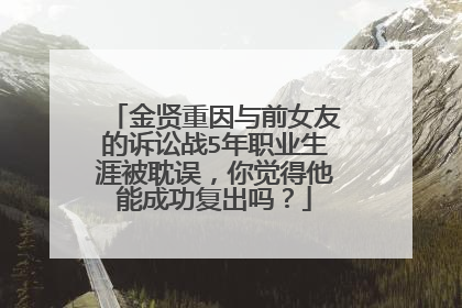 金贤重因与前女友的诉讼战5年职业生涯被耽误，你觉得他能成功复出吗？