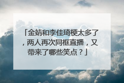 金靖和李佳琦梗太多了，两人再次同框直播，又带来了哪些笑点？