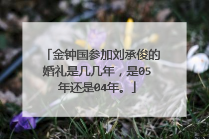 金钟国参加刘承俊的婚礼是几几年,是05年还是04年。