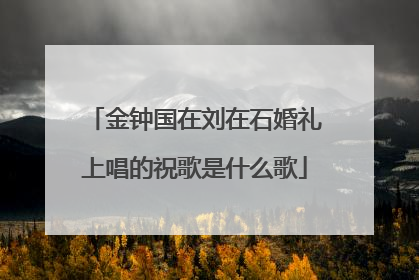 金钟国在刘在石婚礼上唱的祝歌是什么歌
