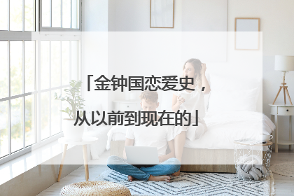 金钟国恋爱史，从以前到现在的