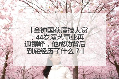 金钟国获演技大赏,44岁演艺事业再迎巅峰,他成功背后到底经历了什么?