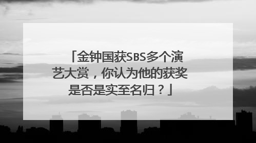 金钟国获SBS多个演艺大赏,你认为他的获奖是否是实至名归?