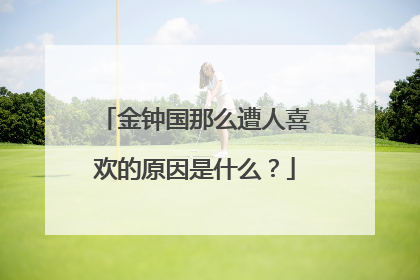 金钟国那么遭人喜欢的原因是什么?