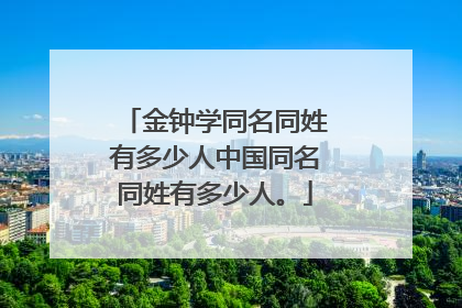 金钟学同名同姓有多少人中国同名同姓有多少人。
