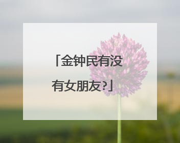 金钟民有没有女朋友?