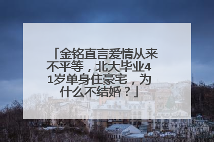 金铭直言爱情从来不平等，北大毕业41岁单身住豪宅，为什么不结婚？