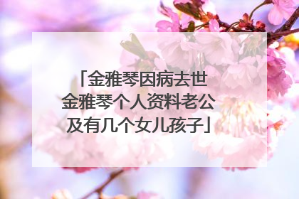 金雅琴因病去世 金雅琴个人资料老公及有几个女儿孩子