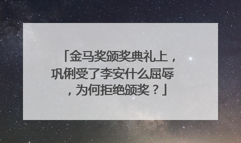 金马奖颁奖典礼上，巩俐受了李安什么屈辱，为何拒绝颁奖？