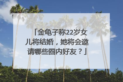 金龟子称22岁女儿将结婚，她将会邀请哪些圈内好友？