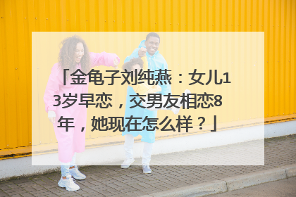 金龟子刘纯燕：女儿13岁早恋，交男友相恋8年，她现在怎么样？