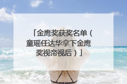 金鹰奖获奖名单（童瑶任达华拿下金鹰奖视帝视后）