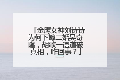 金鹰女神刘诗诗为何下嫁二婚吴奇隆，胡歌一语道破真相，咋回事？