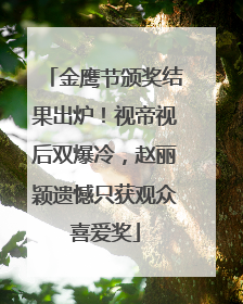 金鹰节颁奖结果出炉！视帝视后双爆冷，赵丽颖遗憾只获观众喜爱奖