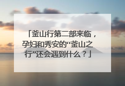 釜山行第二部来临,孕妇和秀安的“釜山之行”还会遇到什么?
