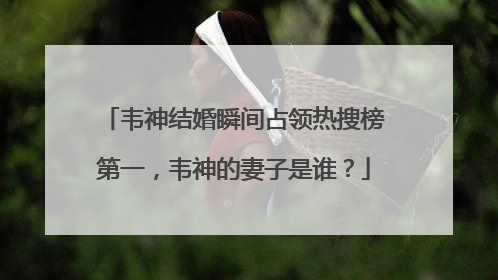 韦神结婚瞬间占领热搜榜第一,韦神的妻子是谁?