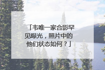 韦唯一家合影罕见曝光,照片中的他们状态如何?