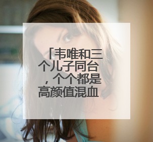 韦唯和三个儿子同台,个个都是高颜值混血儿,丈夫的基因有多强大?