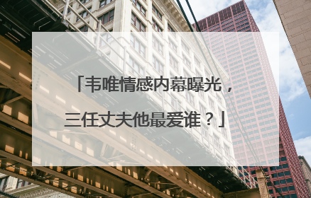 韦唯情感内幕曝光,三任丈夫他最爱谁?