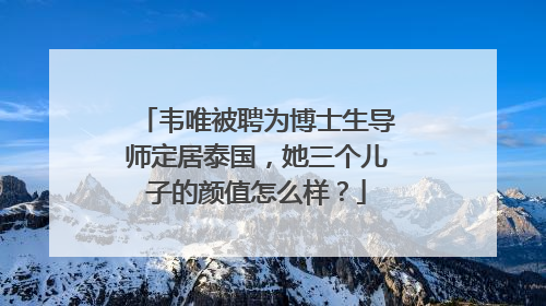 韦唯被聘为博士生导师定居泰国，她三个儿子的颜值怎么样？