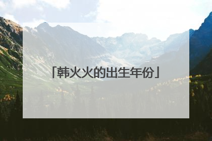 韩火火的出生年份