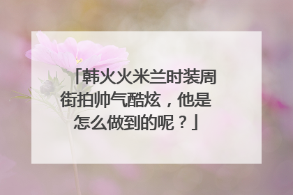 韩火火米兰时装周街拍帅气酷炫,他是怎么做到的呢?