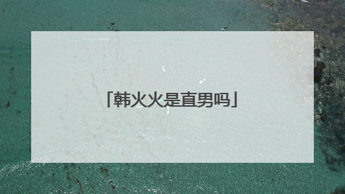 韩火火是直男吗