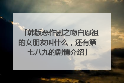 韩版恶作剧之吻白恩祖的女朋友叫什么,还有第七八九的剧情介绍