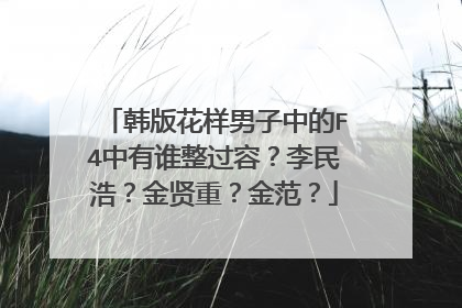 韩版花样男子中的F4中有谁整过容?李民浩?金贤重?金范?