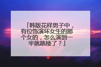 韩版花样男子中,有位饰演坏女生的那个女的,怎么演到一半就跳楼了?