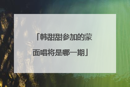 韩甜甜参加的蒙面唱将是哪一期
