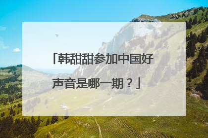 韩甜甜参加中国好声音是哪一期？