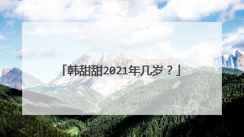 韩甜甜2021年几岁?