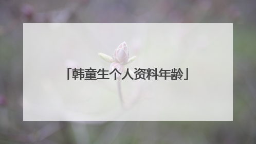 韩童生个人资料年龄