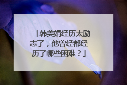 韩美娟经历太励志了，他曾经都经历了哪些困难？
