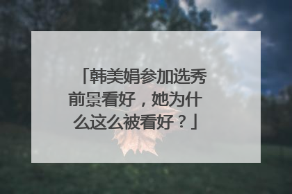 韩美娟参加选秀前景看好，她为什么这么被看好？