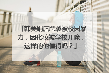 韩美娟唇腭裂被校园暴力，因化妆被学校开除，这样的他值得吗？