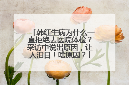 韩红生病为什么一直拒绝去医院体检？采访中说出原因，让人泪目！啥原因？