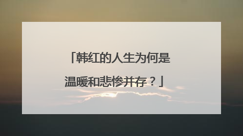 韩红的人生为何是温暖和悲惨并存？