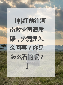 韩红前往河南救灾再遭质疑，究竟是怎么回事？你是怎么看的呢？