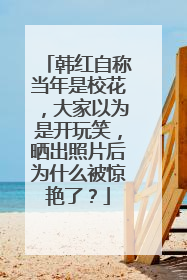 韩红自称当年是校花,大家以为是开玩笑,晒出照片后为什么被惊艳了?