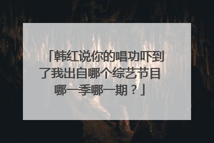 韩红说你的唱功吓到了我出自哪个综艺节目哪一季哪一期?