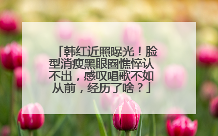 韩红近照曝光!脸型消瘦黑眼圈憔悴认不出,感叹唱歌不如从前,经历了啥?
