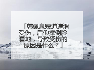 韩佩泉短道速滑受伤，后仰摔倒脸着地，导致受伤的原因是什么？