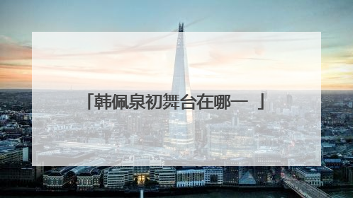 韩佩泉初舞台在哪一Ɯ