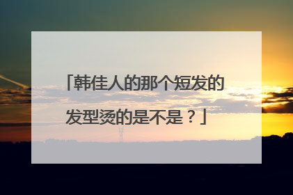 韩佳人的那个短发的发型烫的是不是？